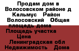 Продам дом в Волосовском районе,д.Кальмус › Район ­ Волосовский › Общая площадь дома ­ 140 › Площадь участка ­ 20 › Цена ­ 3 400 000 - Ленинградская обл. Недвижимость » Дома, коттеджи, дачи продажа   